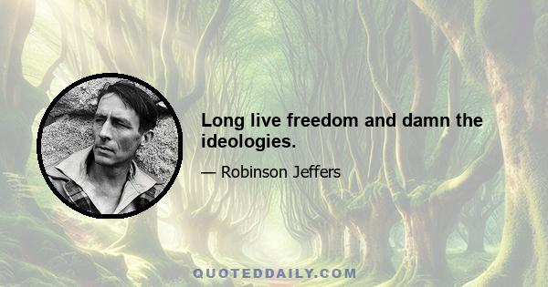 Long live freedom and damn the ideologies.