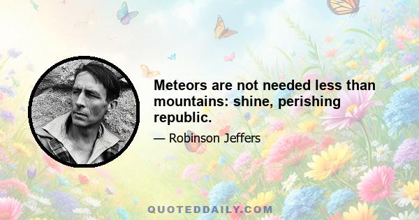 Meteors are not needed less than mountains: shine, perishing republic.