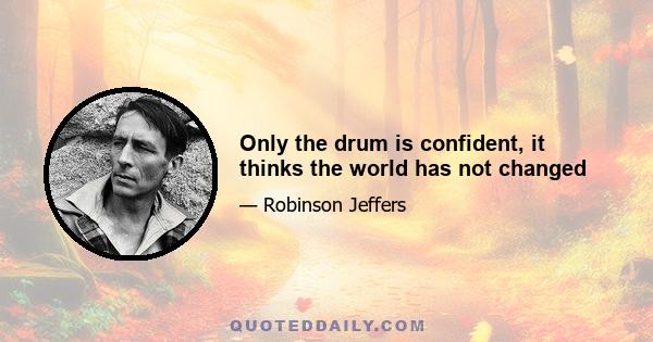 Only the drum is confident, it thinks the world has not changed