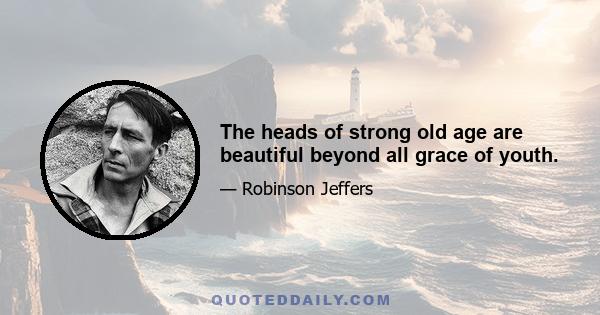 The heads of strong old age are beautiful beyond all grace of youth.