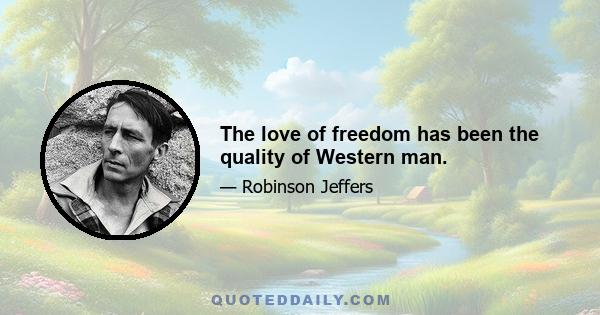 The love of freedom has been the quality of Western man.