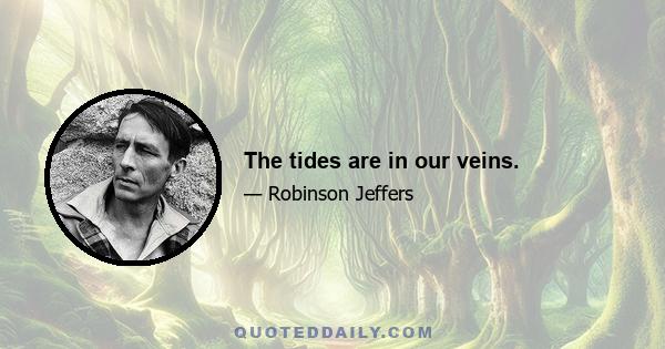 The tides are in our veins.