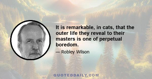 It is remarkable, in cats, that the outer life they reveal to their masters is one of perpetual boredom.