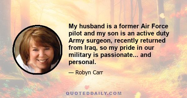 My husband is a former Air Force pilot and my son is an active duty Army surgeon, recently returned from Iraq, so my pride in our military is passionate... and personal.