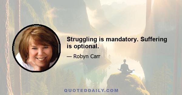 Struggling is mandatory. Suffering is optional.