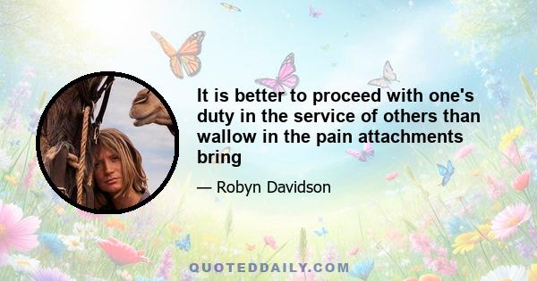 It is better to proceed with one's duty in the service of others than wallow in the pain attachments bring