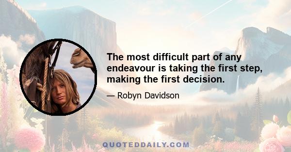 The most difficult part of any endeavour is taking the first step, making the first decision.