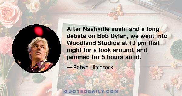 After Nashville sushi and a long debate on Bob Dylan, we went into Woodland Studios at 10 pm that night for a look around, and jammed for 5 hours solid.