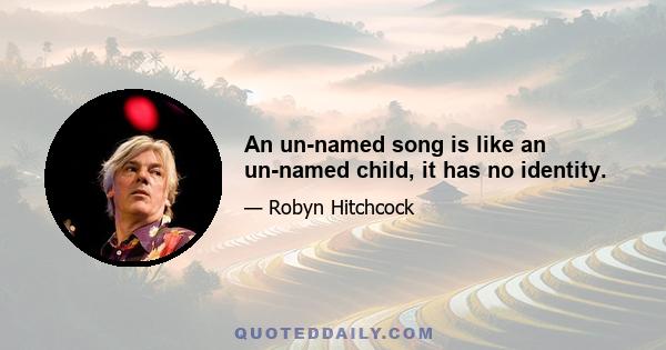 An un-named song is like an un-named child, it has no identity.