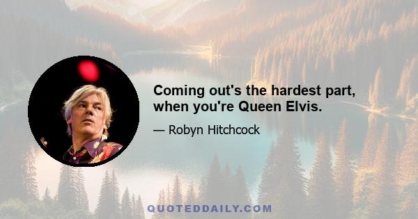 Coming out's the hardest part, when you're Queen Elvis.