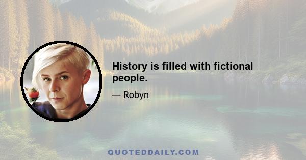 History is filled with fictional people.