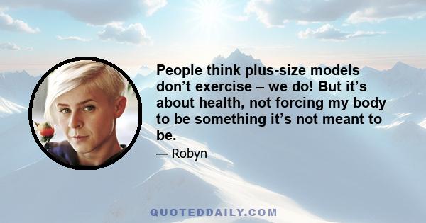 People think plus-size models don’t exercise – we do! But it’s about health, not forcing my body to be something it’s not meant to be.