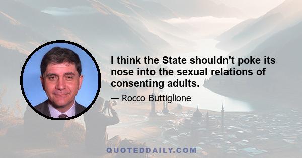 I think the State shouldn't poke its nose into the sexual relations of consenting adults.