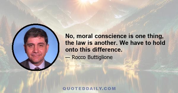 No, moral conscience is one thing, the law is another. We have to hold onto this difference.