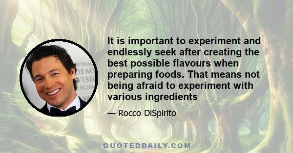 It is important to experiment and endlessly seek after creating the best possible flavours when preparing foods. That means not being afraid to experiment with various ingredients