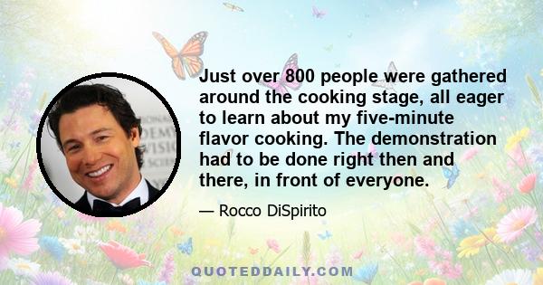 Just over 800 people were gathered around the cooking stage, all eager to learn about my five-minute flavor cooking. The demonstration had to be done right then and there, in front of everyone.