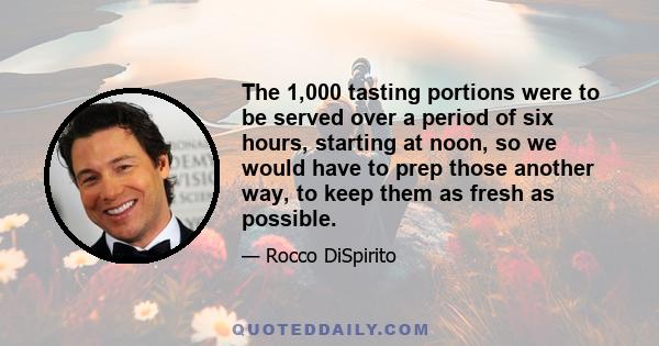 The 1,000 tasting portions were to be served over a period of six hours, starting at noon, so we would have to prep those another way, to keep them as fresh as possible.