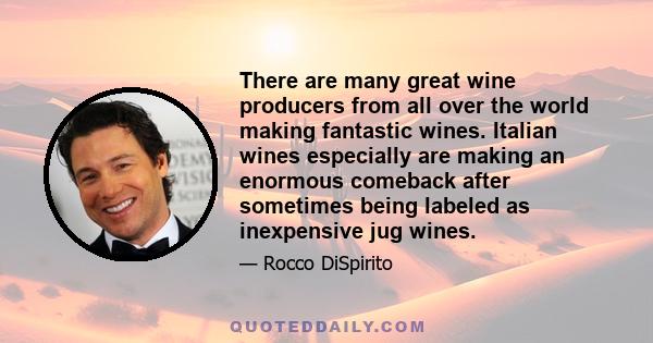 There are many great wine producers from all over the world making fantastic wines. Italian wines especially are making an enormous comeback after sometimes being labeled as inexpensive jug wines.