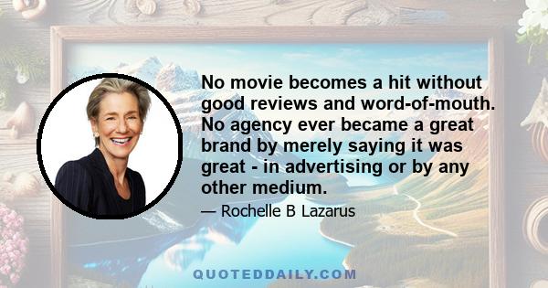 No movie becomes a hit without good reviews and word-of-mouth. No agency ever became a great brand by merely saying it was great - in advertising or by any other medium.