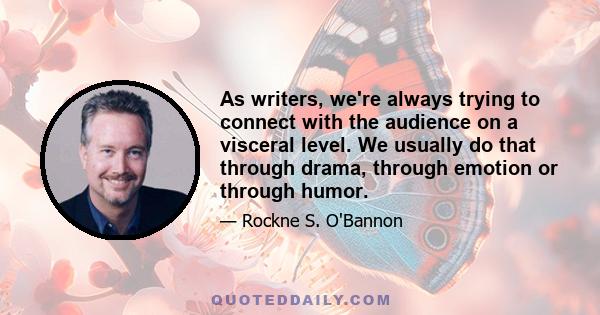 As writers, we're always trying to connect with the audience on a visceral level. We usually do that through drama, through emotion or through humor.