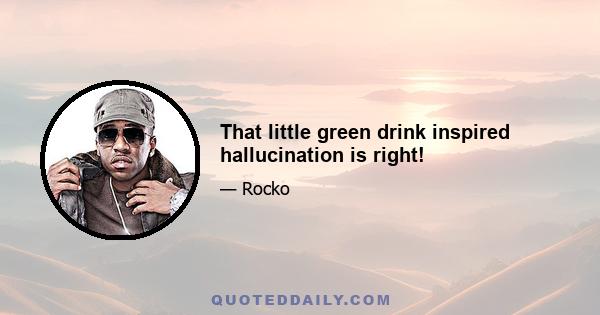 That little green drink inspired hallucination is right!