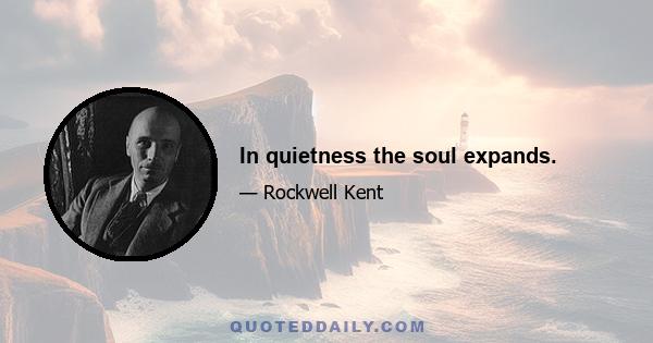 In quietness the soul expands.