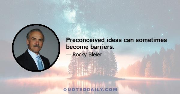 Preconceived ideas can sometimes become barriers.