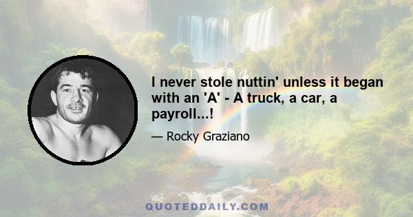 I never stole nuttin' unless it began with an 'A' - A truck, a car, a payroll...!