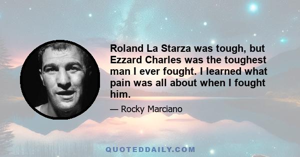 Roland La Starza was tough, but Ezzard Charles was the toughest man I ever fought. I learned what pain was all about when I fought him.