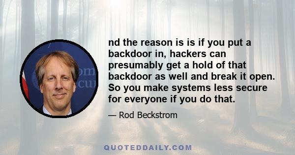 nd the reason is is if you put a backdoor in, hackers can presumably get a hold of that backdoor as well and break it open. So you make systems less secure for everyone if you do that.