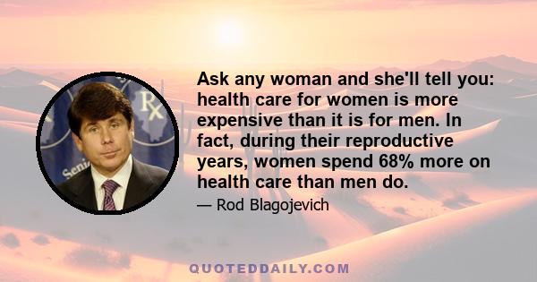 Ask any woman and she'll tell you: health care for women is more expensive than it is for men. In fact, during their reproductive years, women spend 68% more on health care than men do.