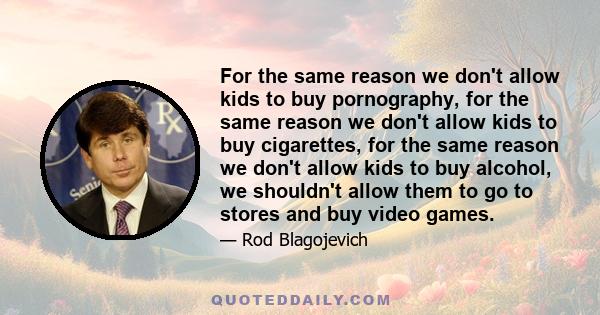 For the same reason we don't allow kids to buy pornography, for the same reason we don't allow kids to buy cigarettes, for the same reason we don't allow kids to buy alcohol, we shouldn't allow them to go to stores and