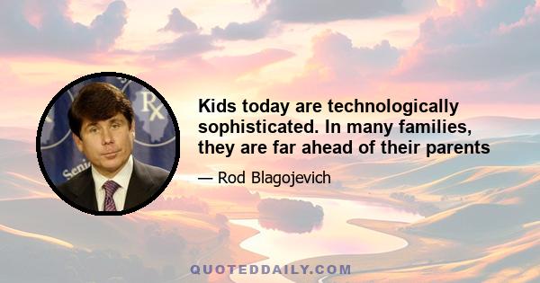 Kids today are technologically sophisticated. In many families, they are far ahead of their parents