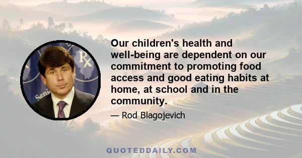 Our children's health and well-being are dependent on our commitment to promoting food access and good eating habits at home, at school and in the community.