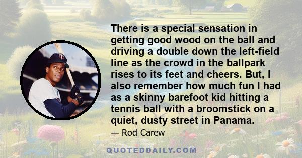 There is a special sensation in getting good wood on the ball and driving a double down the left-field line as the crowd in the ballpark rises to its feet and cheers. But, I also remember how much fun I had as a skinny