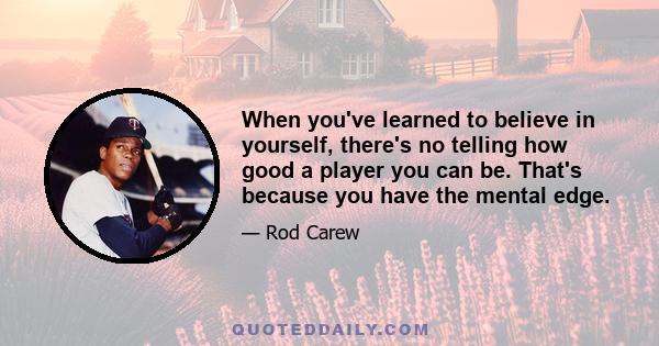 When you've learned to believe in yourself, there's no telling how good a player you can be. That's because you have the mental edge.