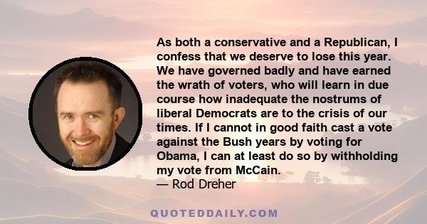 As both a conservative and a Republican, I confess that we deserve to lose this year. We have governed badly and have earned the wrath of voters, who will learn in due course how inadequate the nostrums of liberal