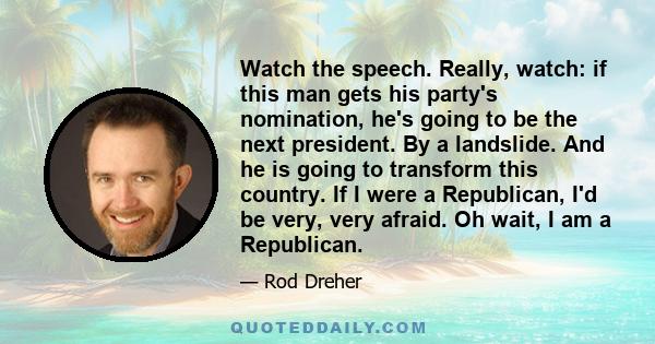 Watch the speech. Really, watch: if this man gets his party's nomination, he's going to be the next president. By a landslide. And he is going to transform this country. If I were a Republican, I'd be very, very afraid. 