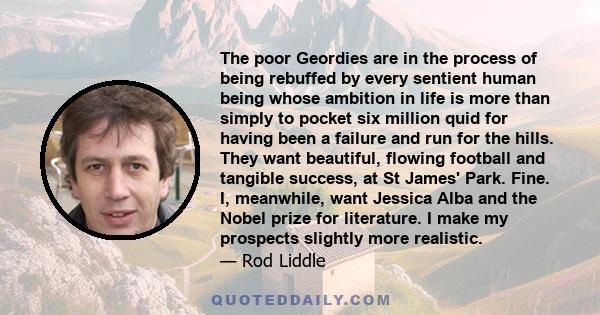 The poor Geordies are in the process of being rebuffed by every sentient human being whose ambition in life is more than simply to pocket six million quid for having been a failure and run for the hills. They want