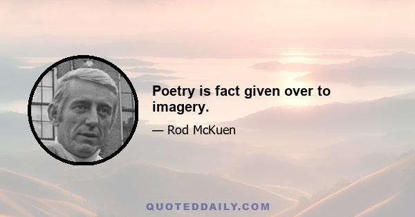 Poetry is fact given over to imagery.