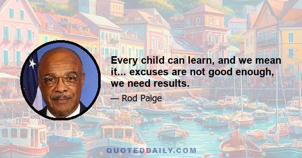 Every child can learn, and we mean it... excuses are not good enough, we need results.