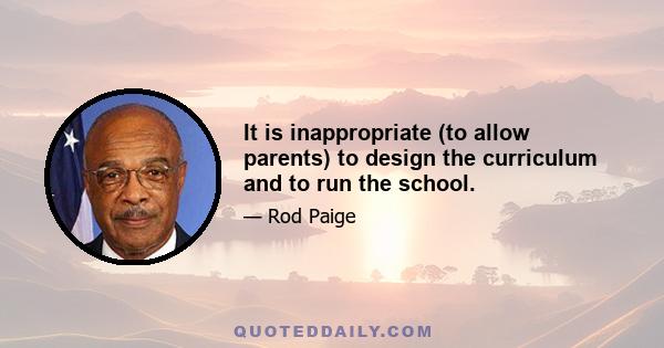 It is inappropriate (to allow parents) to design the curriculum and to run the school.