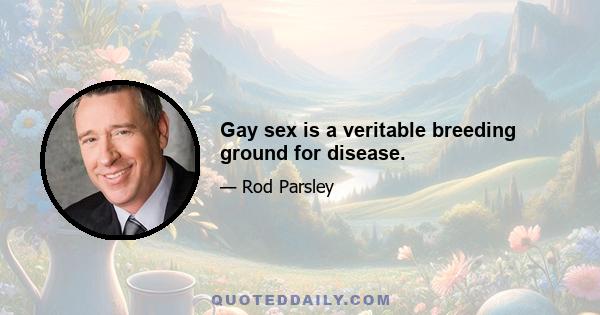 Gay sex is a veritable breeding ground for disease.