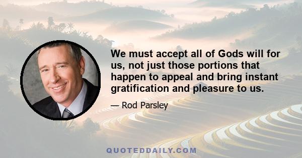 We must accept all of Gods will for us, not just those portions that happen to appeal and bring instant gratification and pleasure to us.