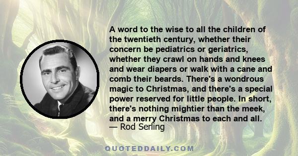 A word to the wise to all the children of the twentieth century, whether their concern be pediatrics or geriatrics, whether they crawl on hands and knees and wear diapers or walk with a cane and comb their beards.