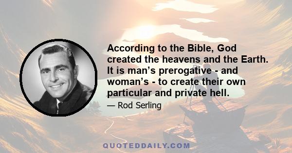 According to the Bible, God created the heavens and the Earth. It is man’s prerogative - and woman’s - to create their own particular and private hell.