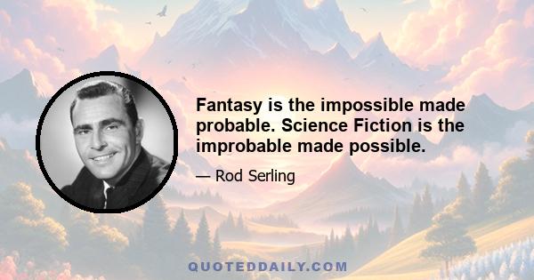 Fantasy is the impossible made probable. Science Fiction is the improbable made possible.