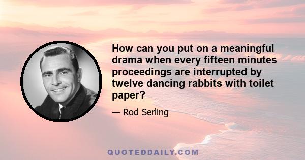 How can you put on a meaningful drama when every fifteen minutes proceedings are interrupted by twelve dancing rabbits with toilet paper?