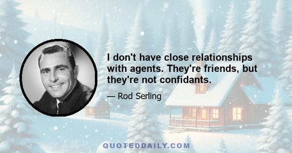 I don't have close relationships with agents. They're friends, but they're not confidants.