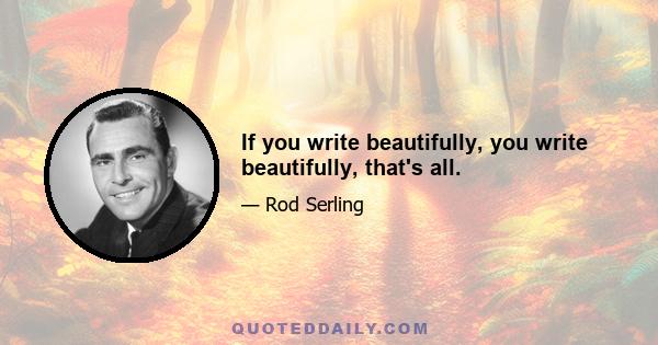 If you write beautifully, you write beautifully, that's all.